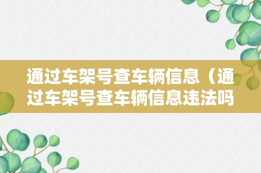 通过车架号查车辆信息（通过车架号查车辆信息违法吗）