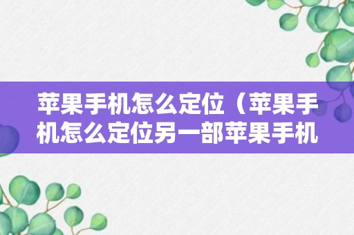 苹果手机怎么定位（苹果手机怎么定位另一部苹果手机教学视频）