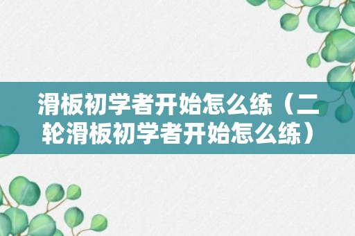 滑板初学者开始怎么练（二轮滑板初学者开始怎么练）