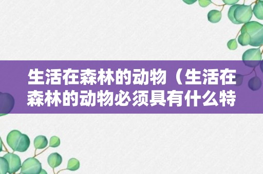 生活在森林的动物（生活在森林的动物必须具有什么特点）