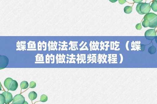 蝶鱼的做法怎么做好吃（蝶鱼的做法视频教程）