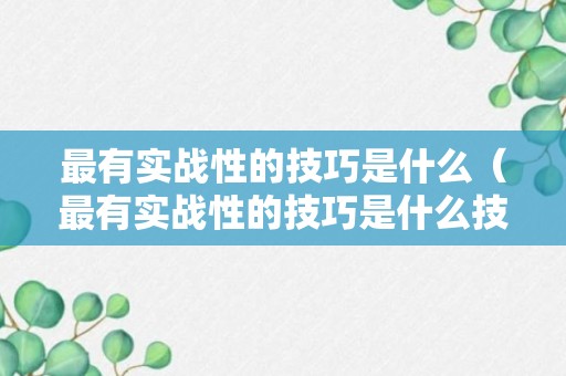 最有实战性的技巧是什么（最有实战性的技巧是什么技术）