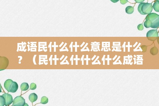 成语民什么什么意思是什么？（民什么什什么什么成语）