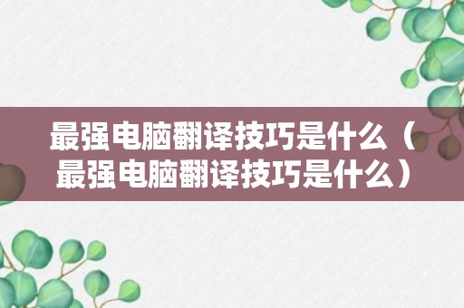 最强电脑翻译技巧是什么（最强电脑翻译技巧是什么）