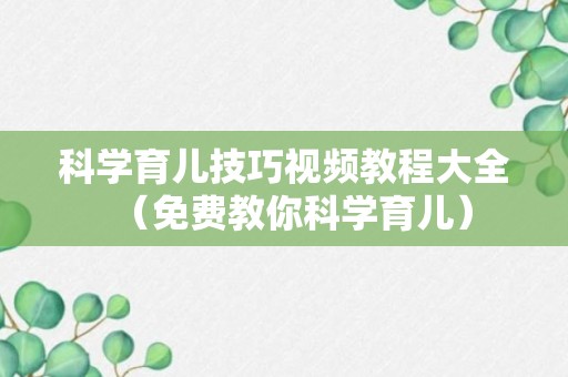 科学育儿技巧视频教程大全（免费教你科学育儿）