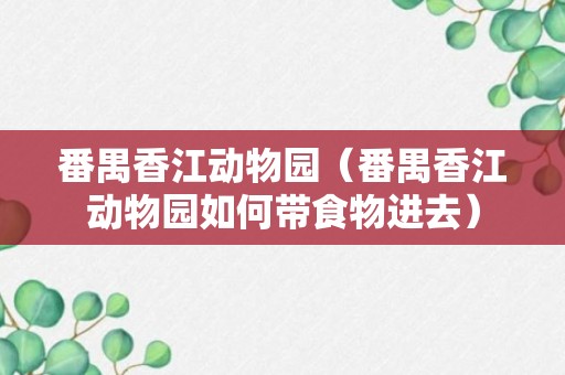 番禺香江动物园（番禺香江动物园如何带食物进去）