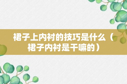 裙子上内衬的技巧是什么（裙子内衬是干嘛的）