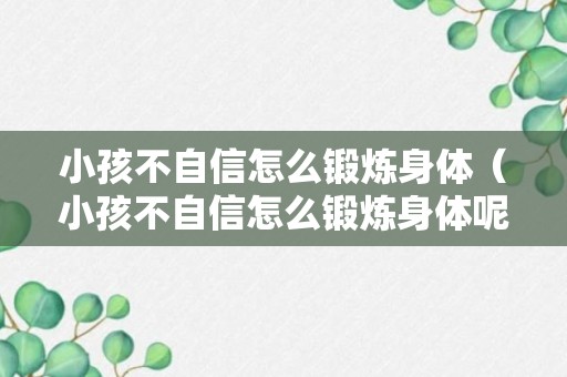 小孩不自信怎么锻炼身体（小孩不自信怎么锻炼身体呢）