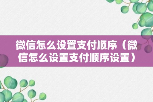 微信怎么设置支付顺序（微信怎么设置支付顺序设置）