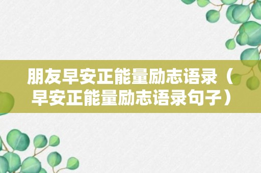 朋友早安正能量励志语录（早安正能量励志语录句子）