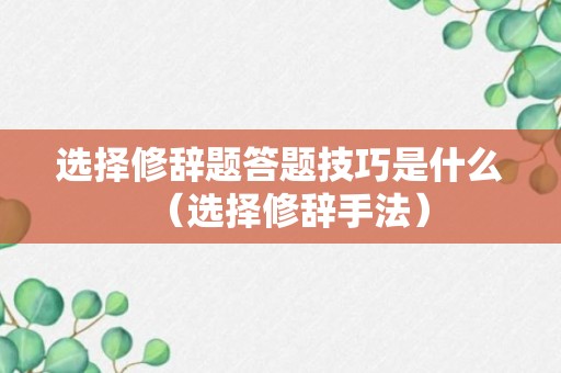 选择修辞题答题技巧是什么（选择修辞手法）