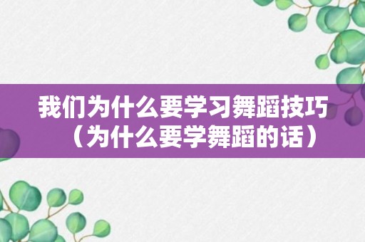 我们为什么要学习舞蹈技巧（为什么要学舞蹈的话）