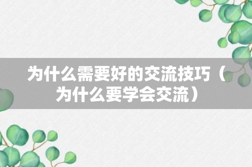 为什么需要好的交流技巧（为什么要学会交流）