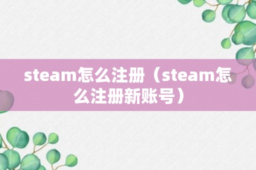 steam怎么注册（steam怎么注册新账号）