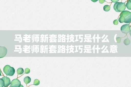 马老师新套路技巧是什么（马老师新套路技巧是什么意思啊）