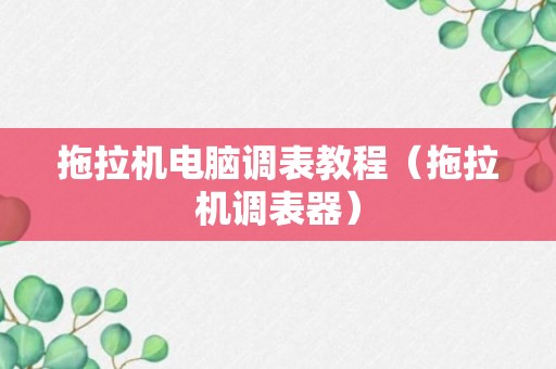 拖拉机电脑调表教程（拖拉机调表器）