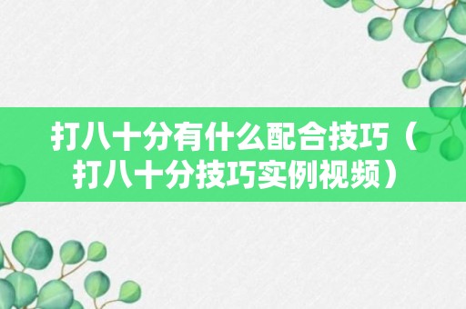 打八十分有什么配合技巧（打八十分技巧实例视频）