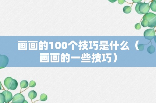 画画的100个技巧是什么（画画的一些技巧）