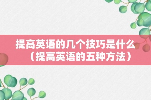 提高英语的几个技巧是什么（提高英语的五种方法）