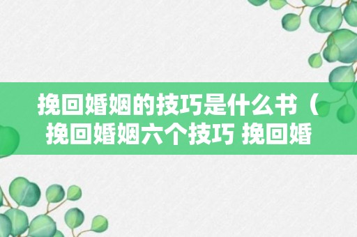 挽回婚姻的技巧是什么书（挽回婚姻六个技巧 挽回婚姻方法）