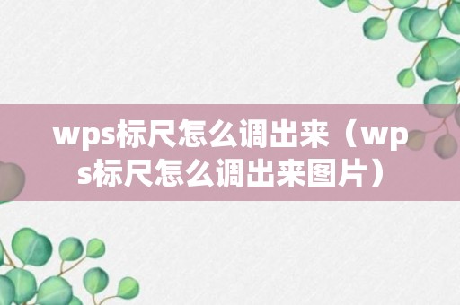 wps标尺怎么调出来（wps标尺怎么调出来图片）