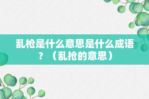 乱枪是什么意思是什么成语？（乱抢的意思）