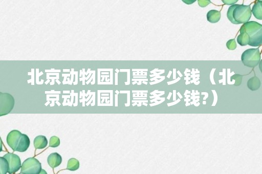 北京动物园门票多少钱（北京动物园门票多少钱?）