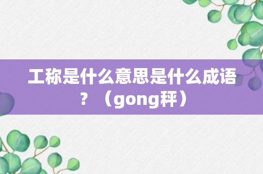 工称是什么意思是什么成语？（gong秤）