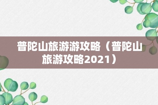 普陀山旅游游攻略（普陀山旅游攻略2021）