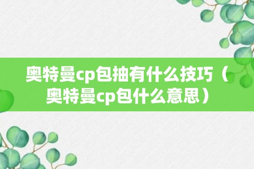 奥特曼cp包抽有什么技巧（奥特曼cp包什么意思）