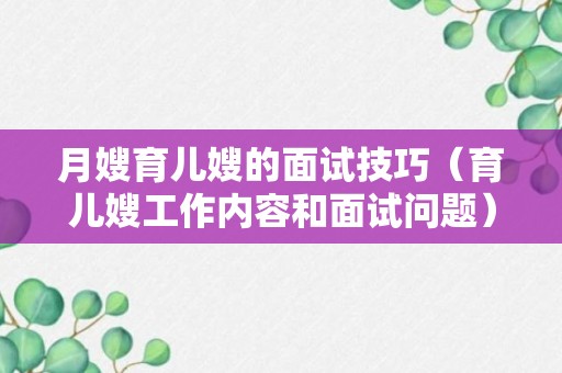 月嫂育儿嫂的面试技巧（育儿嫂工作内容和面试问题）