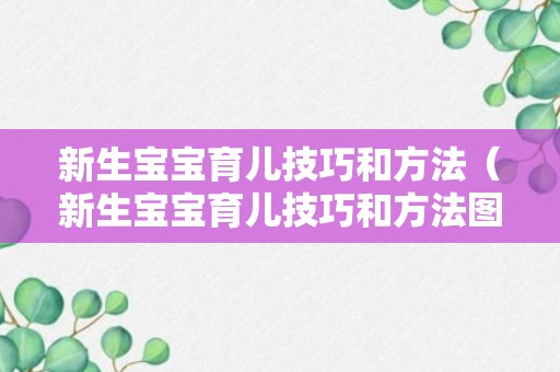 新生宝宝育儿技巧和方法（新生宝宝育儿技巧和方法图片）