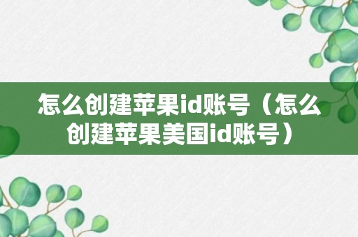 怎么创建苹果id账号（怎么创建苹果美国id账号）