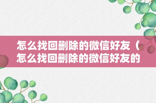 怎么找回删除的微信好友（怎么找回删除的微信好友的聊天记录）