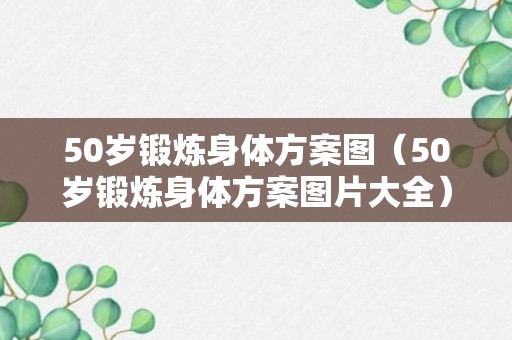 50岁锻炼身体方案图（50岁锻炼身体方案图片大全）