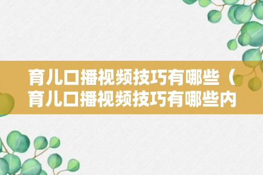 育儿口播视频技巧有哪些（育儿口播视频技巧有哪些内容）