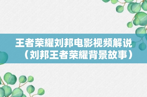 王者荣耀刘邦电影视频解说（刘邦王者荣耀背景故事）