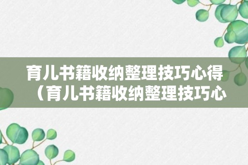 育儿书籍收纳整理技巧心得（育儿书籍收纳整理技巧心得怎么写）