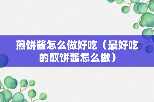 煎饼酱怎么做好吃（最好吃的煎饼酱怎么做）