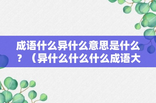 成语什么异什么意思是什么？（异什么什么什么成语大全）