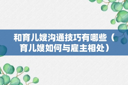 和育儿嫂沟通技巧有哪些（育儿嫂如何与雇主相处）