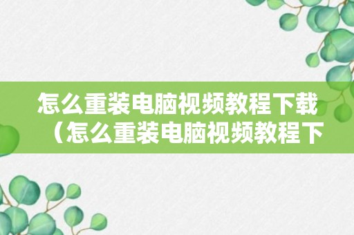 怎么重装电脑视频教程下载（怎么重装电脑视频教程下载软件）