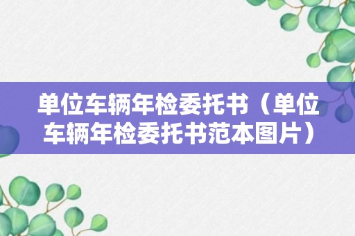 单位车辆年检委托书（单位车辆年检委托书范本图片）