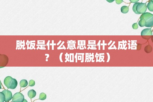 脱饭是什么意思是什么成语？（如何脱饭）