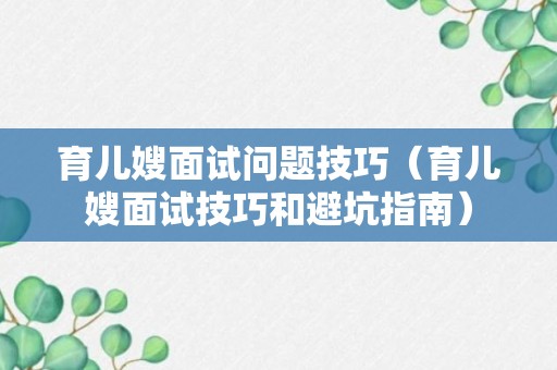 育儿嫂面试问题技巧（育儿嫂面试技巧和避坑指南）