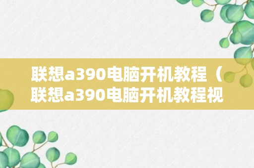 联想a390电脑开机教程（联想a390电脑开机教程视频）