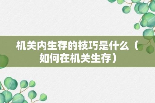 机关内生存的技巧是什么（如何在机关生存）