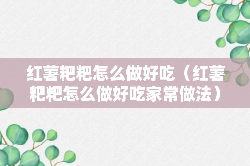 红薯粑粑怎么做好吃（红薯粑粑怎么做好吃家常做法）