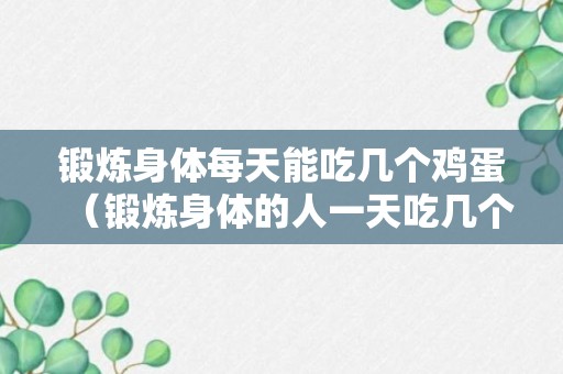 锻炼身体每天能吃几个鸡蛋（锻炼身体的人一天吃几个鸡蛋）