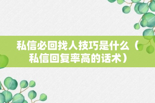 私信必回找人技巧是什么（私信回复率高的话术）